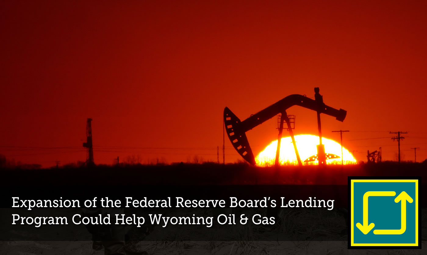 Federal Reserve Board’s Lending Program Could Help Wyoming Oil and Gas